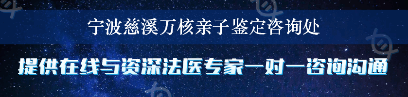 宁波慈溪万核亲子鉴定咨询处